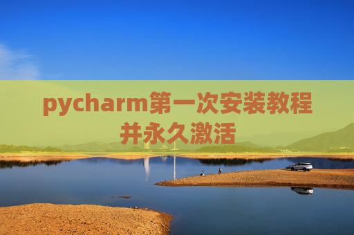 pycharm第一次安装教程并永久激活